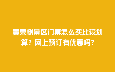 黄果树景区门票怎么买比较划算？网上预订有优惠吗？