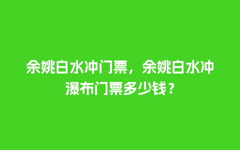 余姚白水冲门票，余姚白水冲瀑布门票多少钱？