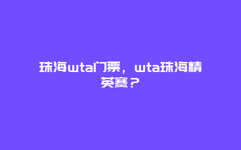 珠海wta门票，wta珠海精英赛？