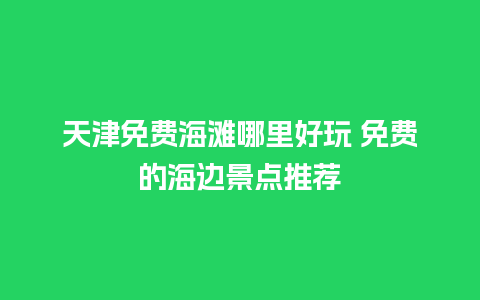 天津免费海滩哪里好玩 免费的海边景点推荐