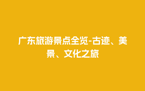 广东旅游景点全览-古迹、美景、文化之旅