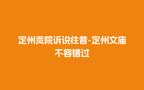 定州贡院诉说往昔-定州文庙不容错过