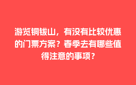 游览铜钹山，有没有比较优惠的门票方案？春季去有哪些值得注意的事项？