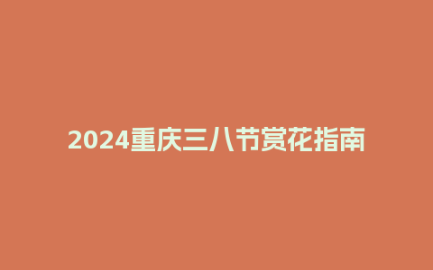 2024重庆三八节赏花指南