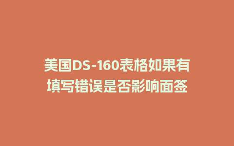 美国DS-160表格如果有填写错误是否影响面签