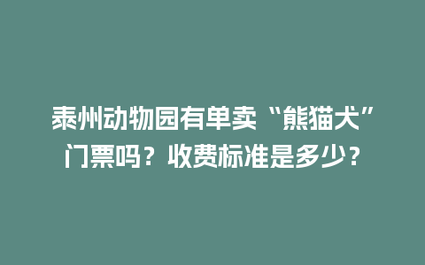 泰州动物园有单卖“熊猫犬”门票吗？收费标准是多少？