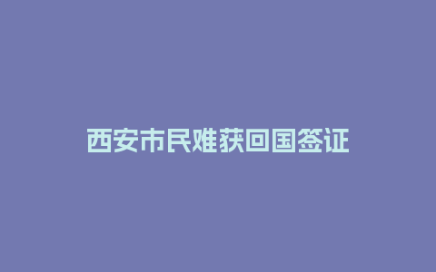 西安市民难获回国签证