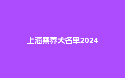 上海禁养犬名单2024