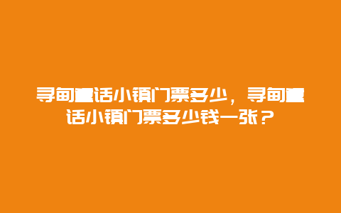 寻甸童话小镇门票多少，寻甸童话小镇门票多少钱一张？