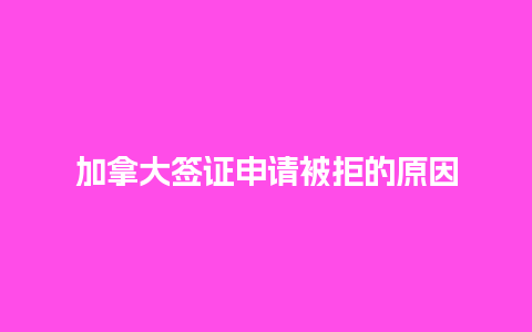 加拿大签证申请被拒的原因