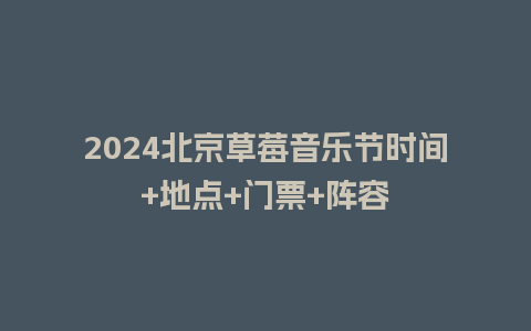 2024北京草莓音乐节时间+地点+门票+阵容