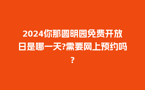 2024你那圆明园免费开放日是哪一天?需要网上预约吗?