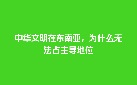 中华文明在东南亚，为什么无法占主导地位