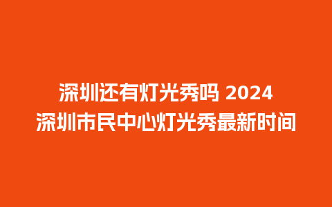 深圳还有灯光秀吗 2024深圳市民中心灯光秀最新时间