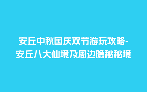 安丘中秋国庆双节游玩攻略-安丘八大仙境及周边隐秘秘境