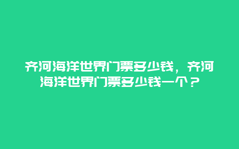 齐河海洋世界门票多少钱，齐河海洋世界门票多少钱一个？