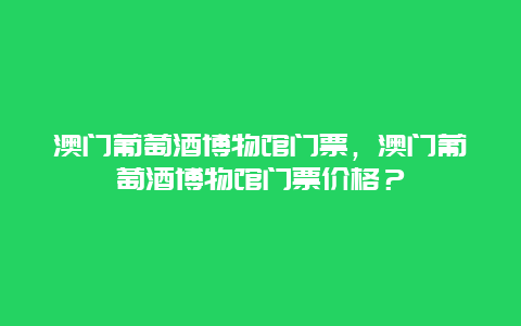 澳门葡萄酒博物馆门票，澳门葡萄酒博物馆门票价格？