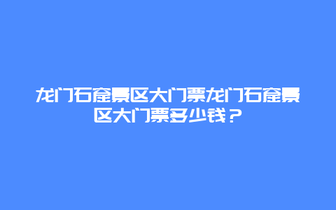 龙门石窟景区大门票龙门石窟景区大门票多少钱？