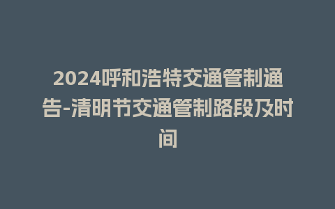 2024呼和浩特交通管制通告-清明节交通管制路段及时间