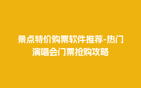 景点特价购票软件推荐-热门演唱会门票抢购攻略