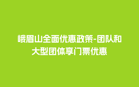 峨眉山全面优惠政策-团队和大型团体享门票优惠