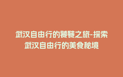 武汉自由行的饕餮之旅-探索武汉自由行的美食秘境