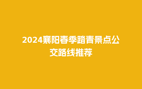 2024襄阳春季踏青景点公交路线推荐