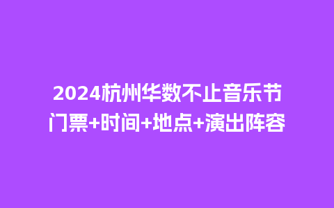 2024杭州华数不止音乐节门票+时间+地点+演出阵容