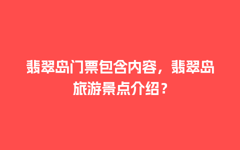 翡翠岛门票包含内容，翡翠岛旅游景点介绍？