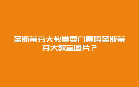 圣斯蒂芬大教堂要门票吗圣斯蒂芬大教堂图片？