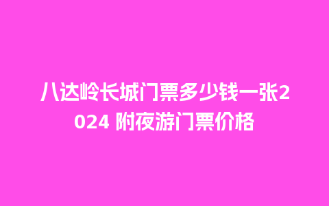 八达岭长城门票多少钱一张2024 附夜游门票价格