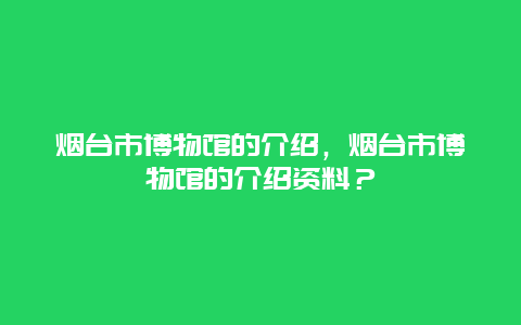 烟台市博物馆的介绍，烟台市博物馆的介绍资料？