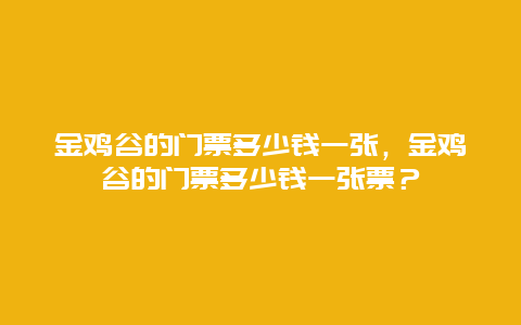 金鸡谷的门票多少钱一张，金鸡谷的门票多少钱一张票？