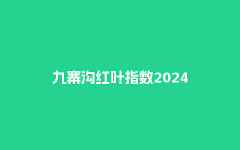 九寨沟红叶指数2024