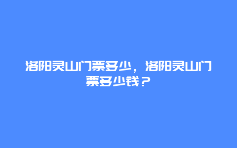 洛阳灵山门票多少，洛阳灵山门票多少钱？