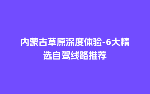 内蒙古草原深度体验-6大精选自驾线路推荐