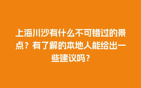 上海川沙有什么不可错过的景点？有了解的本地人能给出一些建议吗？