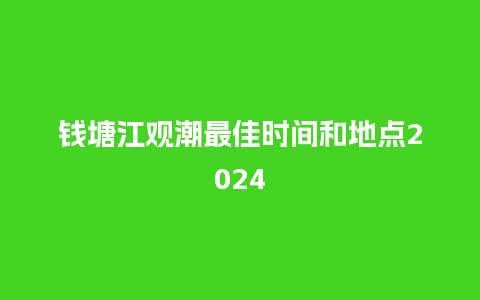 钱塘江观潮最佳时间和地点2024