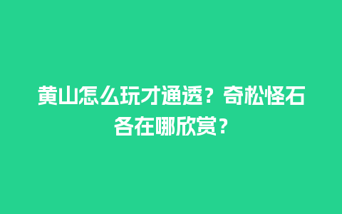 黄山怎么玩才通透？奇松怪石各在哪欣赏？