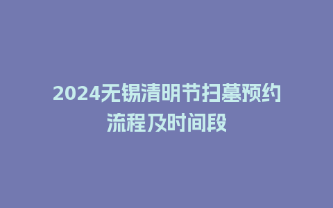 2024无锡清明节扫墓预约流程及时间段