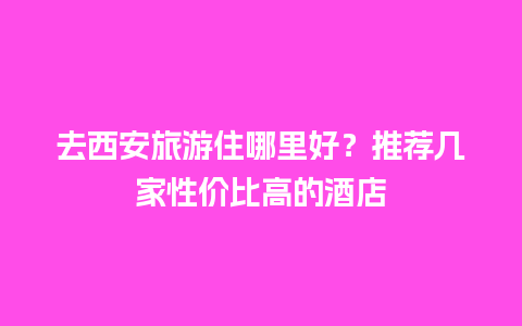 去西安旅游住哪里好？推荐几家性价比高的酒店