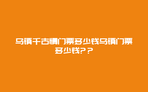 乌镇千古情门票多少钱乌镇门票多少钱?？