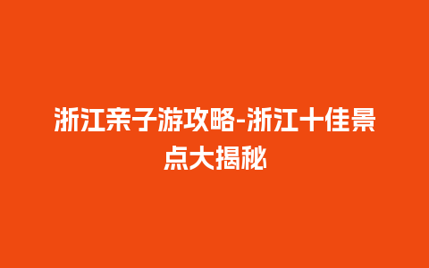 浙江亲子游攻略-浙江十佳景点大揭秘