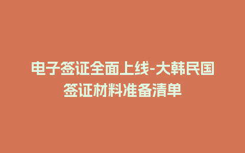 电子签证全面上线-大韩民国签证材料准备清单