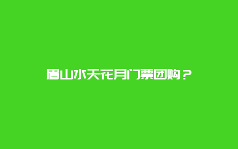 眉山水天花月门票团购？