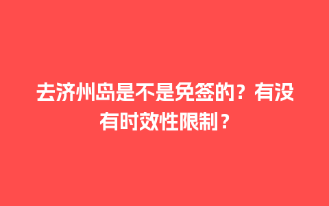 去济州岛是不是免签的？有没有时效性限制？