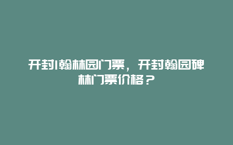 开封l翰林园门票，开封翰园碑林门票价格？