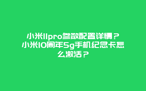 小米11pro参数配置详情？小米10周年5g手机纪念卡怎么激活？