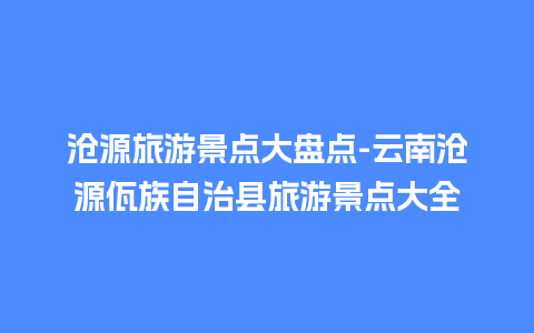 沧源旅游景点大盘点-云南沧源佤族自治县旅游景点大全