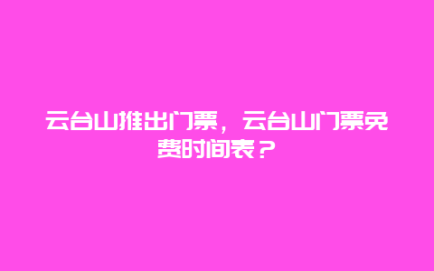 云台山推出门票，云台山门票免费时间表？